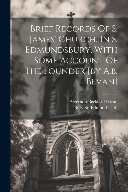 Produktbild: Brief Records Of S. James' Church, In S. Edmundsbury, With Some Account Of The Founder [by A.b. Bevan]