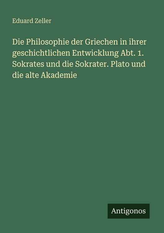 Produktbild: Die Philosophie der Griechen in ihrer geschichtlichen Entwicklung Abt. 1. Sokrates und die Sokrater. Plato und die alte Akademie