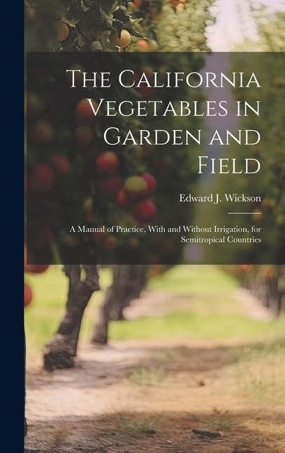 Produktbild: The California Vegetables in Garden and Field; a Manual of Practice, With and Without Irrigation, for Semitropical Countries