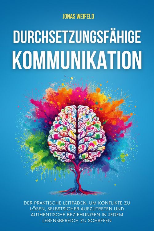 Produktbild: Durchsetzungsf&auml;hige Kommunikation: Der praktische Leitfaden, um Konflikte zu l&ouml;sen, selbstsicher aufzutreten und authentische Beziehungen in jedem Leb
