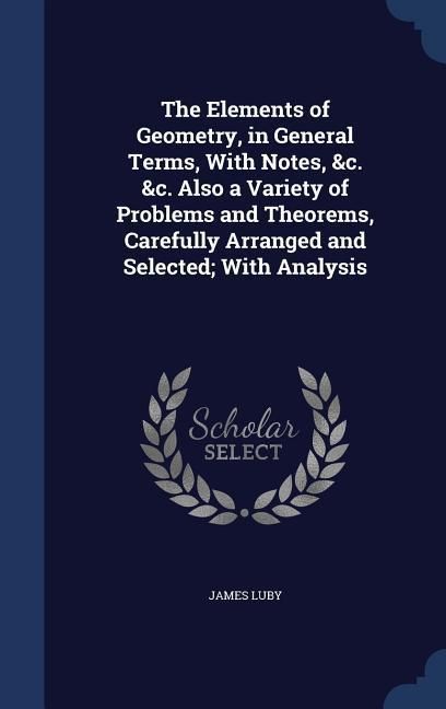 Produktbild: The Elements of Geometry, in General Terms, With Notes, &c. &c. Also a Variety of Problems and Theorems, Carefully Arranged and Selected; With Analysis