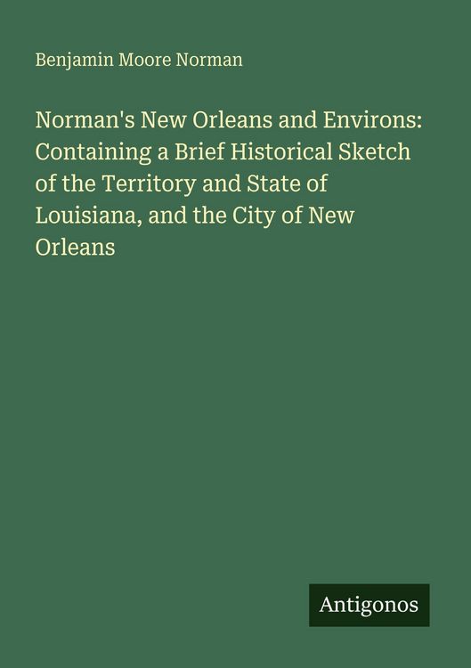 Produktbild: Norman's New Orleans and Environs: Containing a Brief Historical Sketch of the Territory and State of Louisiana, and the City of New Orleans