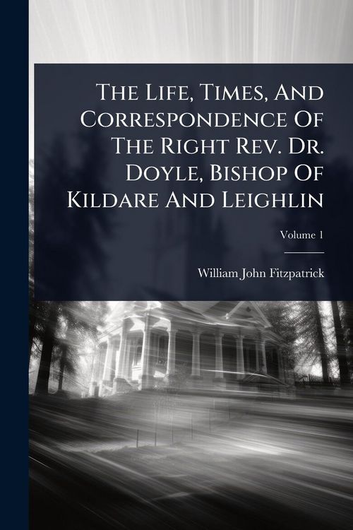Produktbild: The Life, Times, And Correspondence Of The Right Rev. Dr. Doyle, Bishop Of Kildare And Leighlin