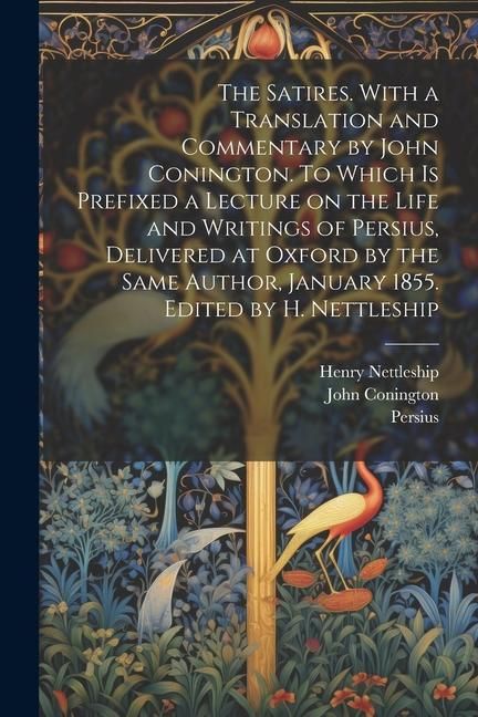 Produktbild: The Satires. With a Translation and Commentary by John Conington. To Which is Prefixed a Lecture on the Life and Writings of Persius, Delivered at Oxf