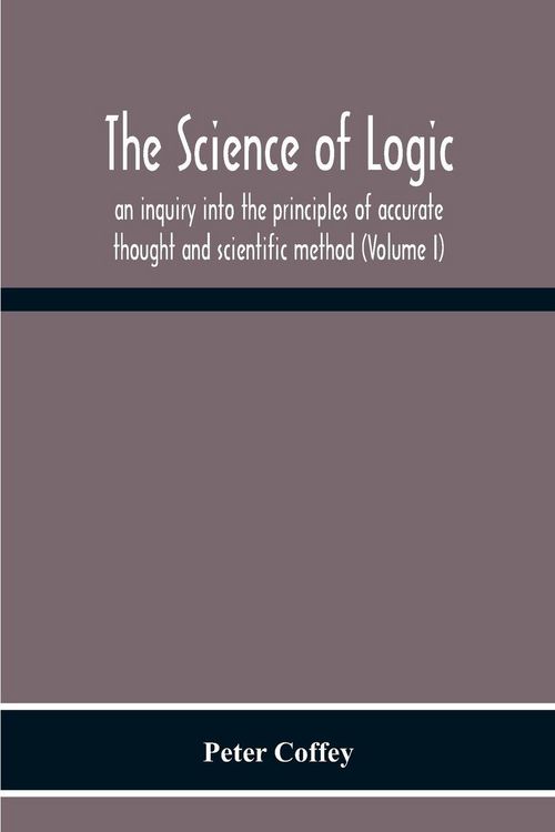 Produktbild: The Science Of Logic; An Inquiry Into The Principles Of Accurate Thought And Scientific Method (Volume I)