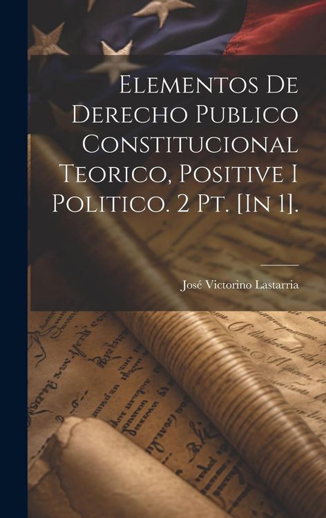 Produktbild: Elementos De Derecho Publico Constitucional Teorico, Positive I Politico. 2 Pt. [In 1].