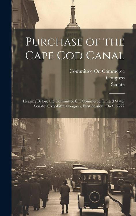 Produktbild: Purchase of the Cape Cod Canal: Hearing Before the Committee On Commerce, United States Senate, Sixty-Fifth Congress, First Session, On S. 2277