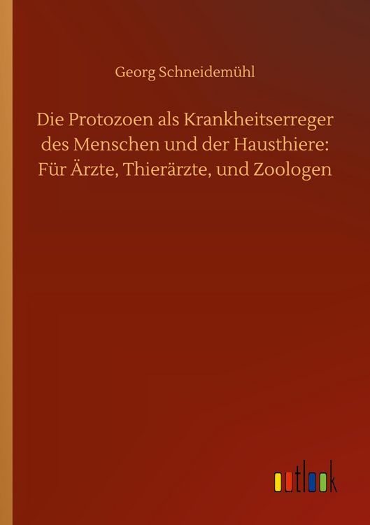 Produktbild: Die Protozoen als Krankheitserreger des Menschen und der Hausthiere: F&uuml;r &Auml;rzte, Thier&auml;rzte, und Zoologen