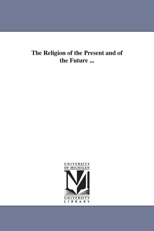 Produktbild: The Religion of the Present and of the Future ...
