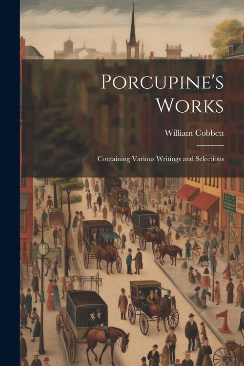 Produktbild: Porcupine's Works: Containing Various Writings and Selections