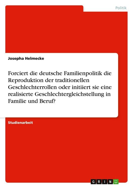 Produktbild: Forciert die deutsche Familienpolitik die Reproduktion der traditionellen Geschlechterrollen oder initiiert sie eine realisierte Geschlechtergleichstellung in Familie und Beruf?