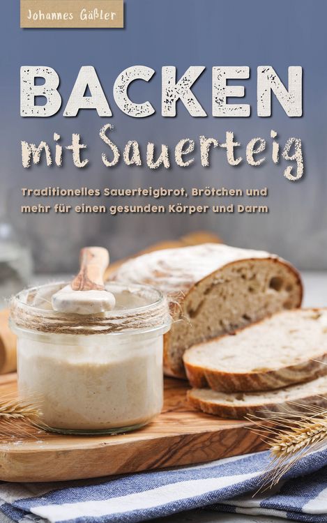 Produktbild: Backen mit Sauerteig: Mit traditionellem Sauerteigbrot, Br&ouml;tchen und mehr f&uuml;r einen gesunden K&ouml;rper und Darm