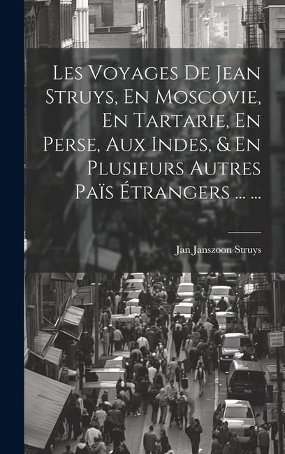 Produktbild: Les Voyages De Jean Struys, En Moscovie, En Tartarie, En Perse, Aux Indes, & En Plusieurs Autres Pa&iuml;s &Eacute;trangers ... ...