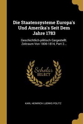 Produktbild: Die Staatensysteme Europa's Und Amerika's Seit Dem Jahre 1783: Geschichtlich-pilitisch Gargestellt. Zeitraum Von 1806-1814, Part 2...