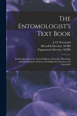 Produktbild: The Entomologist's Text Book: an Introduction to the Natural History, Structure, Physiology and Classification of Insects, Including the Crustacea a