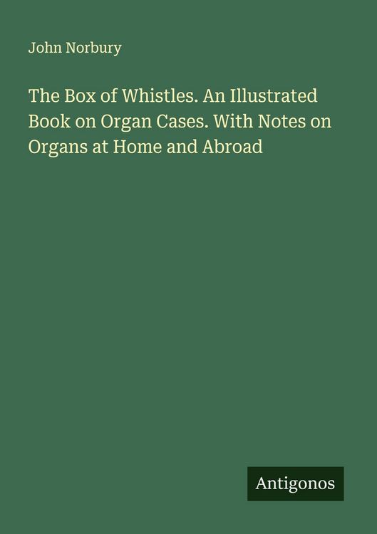 Produktbild: The Box of Whistles. An Illustrated Book on Organ Cases. With Notes on Organs at Home and Abroad