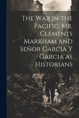 Produktbild: The War in the Pacific. Mr. Clements Markham and Se&ntilde;or Garcia Y Garcia as Historians