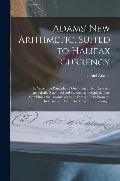 Produktbild: Adams' New Arithmetic, Suited to Halifax Currency [microform]: in Which the Principles of Operating by Numbers Are Analytically Examined and Synthetic