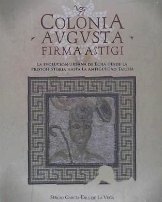 Produktbild: Colonia Augusta Firma Astigi : la evoluci&oacute;n urbana de &Eacute;cija desde la Protohistoria hasta la Antig&uuml;edad tard&iacute;a