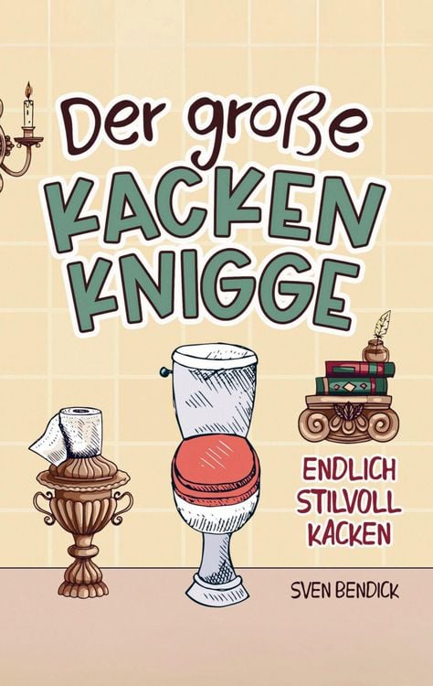 Produktbild: Der gro&szlig;e Kacken Knigge: Endlich stilvoll kacken: Klo-Etikette, absurde Ratschl&auml;ge und unvergessliche Anekdoten