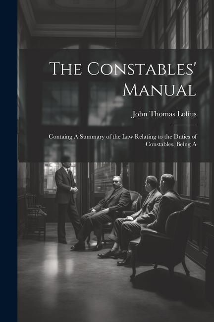 Produktbild: The Constables' Manual: Containg A Summary of the law Relating to the Duties of Constables, Being A
