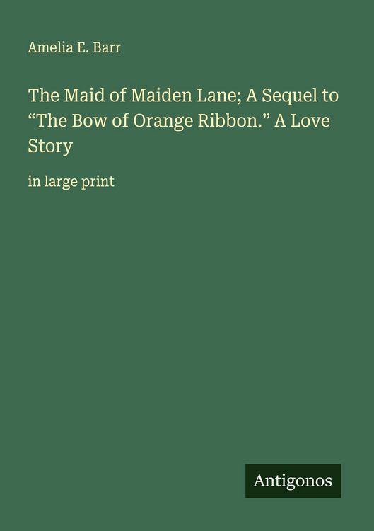 Produktbild: The Maid of Maiden Lane; A Sequel to "The Bow of Orange Ribbon." A Love Story