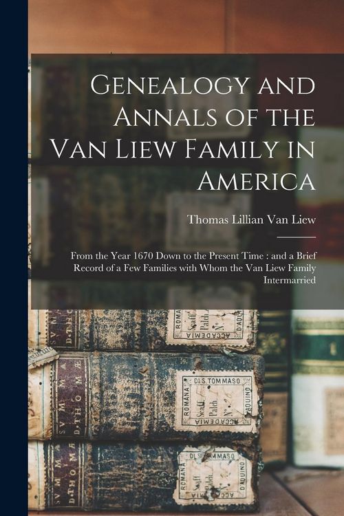 Produktbild: Genealogy and Annals of the Van Liew Family in America: From the Year 1670 Down to the Present Time: and a Brief Record of a Few Families With Whom th