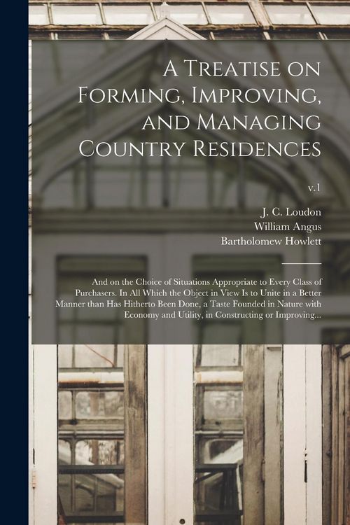 Produktbild: A Treatise on Forming, Improving, and Managing Country Residences: and on the Choice of Situations Appropriate to Every Class of Purchasers. In All Wh