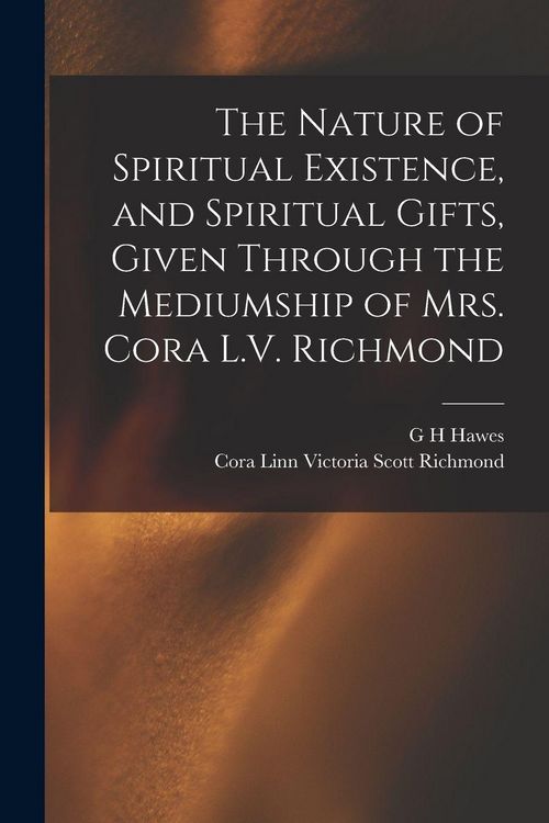 Produktbild: The Nature of Spiritual Existence, and Spiritual Gifts, Given Through the Mediumship of Mrs. Cora L.V. Richmond