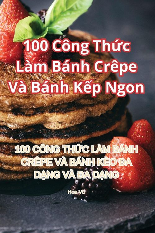 Produktbild: 100 C&ocirc;ng Th&iquest;c L&agrave;m B&aacute;nh Cr&ecirc;pe V&agrave; B&aacute;nh K&iquest;p Ngon