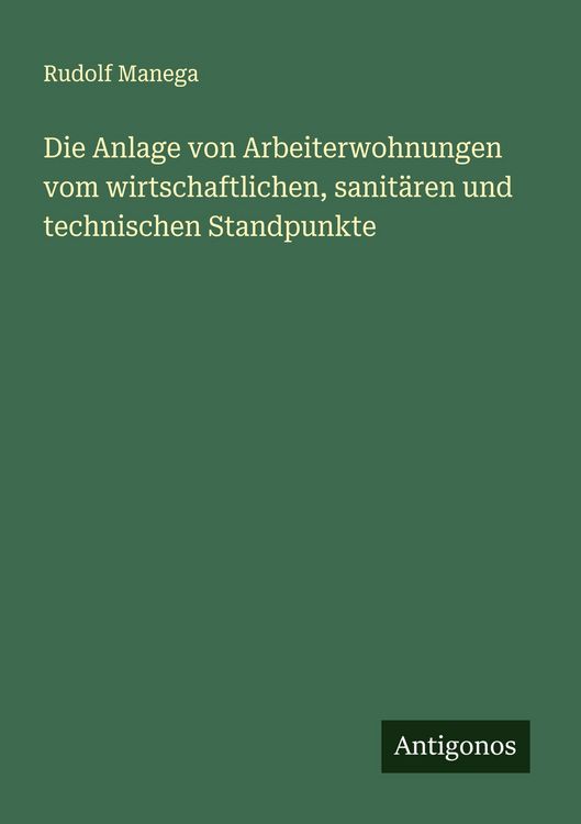 Produktbild: Die Anlage von Arbeiterwohnungen vom wirtschaftlichen, sanit&auml;ren und technischen Standpunkte