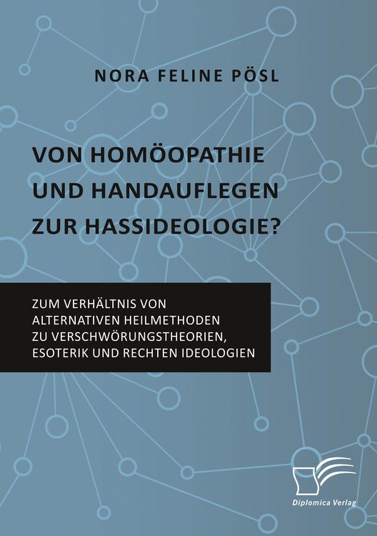 Von Homöopathie und Handauflegen zur Hassideologie? Zum Verhältnis von alternativen Heilmethoden zu Verschwörungstheorien, Esoterik und rechten Ideolo