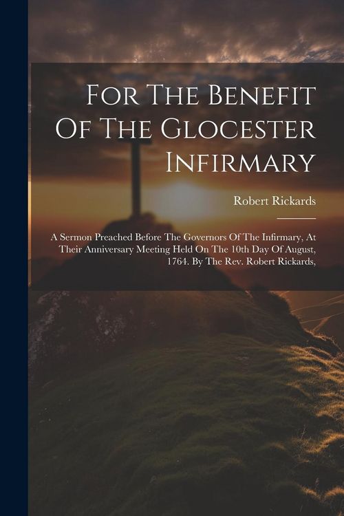 Produktbild: For The Benefit Of The Glocester Infirmary: A Sermon Preached Before The Governors Of The Infirmary, At Their Anniversary Meeting Held On The 10th Day