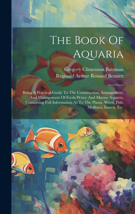 Produktbild: The Book Of Aquaria: Being A Practical Guide To The Construction, Arrangement, And Management Of Fresh-water And Marine Aquaria, Containing