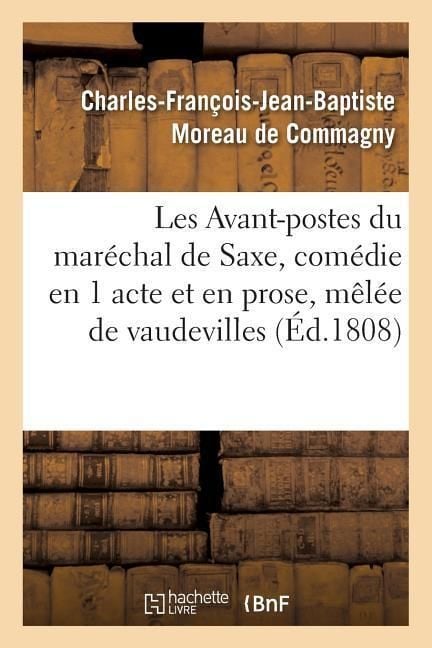 Produktbild: Les Avant-Postes Du Mar&eacute;chal de Saxe, Com&eacute;die En 1 Acte Et En Prose, M&ecirc;l&eacute;e de Vaudevilles