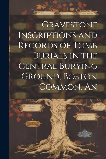 Produktbild: An Gravestone Inscriptions and Records of Tomb Burials in the Central Burying Ground, Boston Common