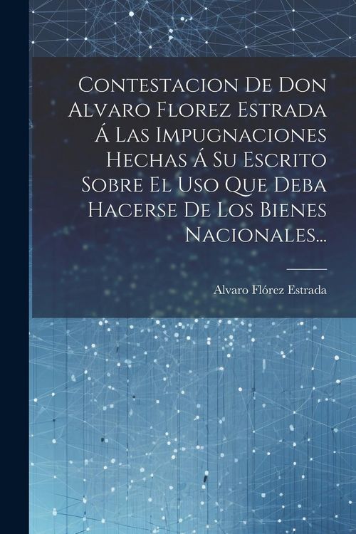 Produktbild: Contestacion De Don Alvaro Florez Estrada &Aacute; Las Impugnaciones Hechas &Aacute; Su Escrito Sobre El Uso Que Deba Hacerse De Los Bienes Nacionales...