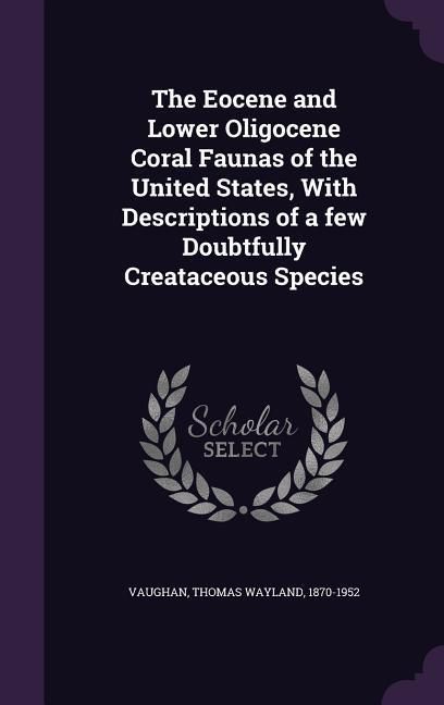 Produktbild: The Eocene and Lower Oligocene Coral Faunas of the United States, With Descriptions of a few Doubtfully Creataceous Species