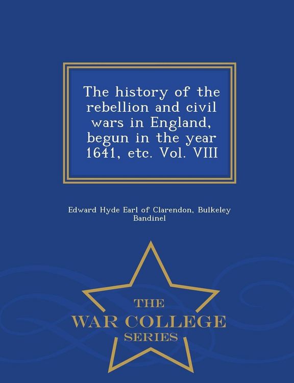 Produktbild: The history of the rebellion and civil wars in England, begun in the year 1641, etc. Vol. VIII - War College Series