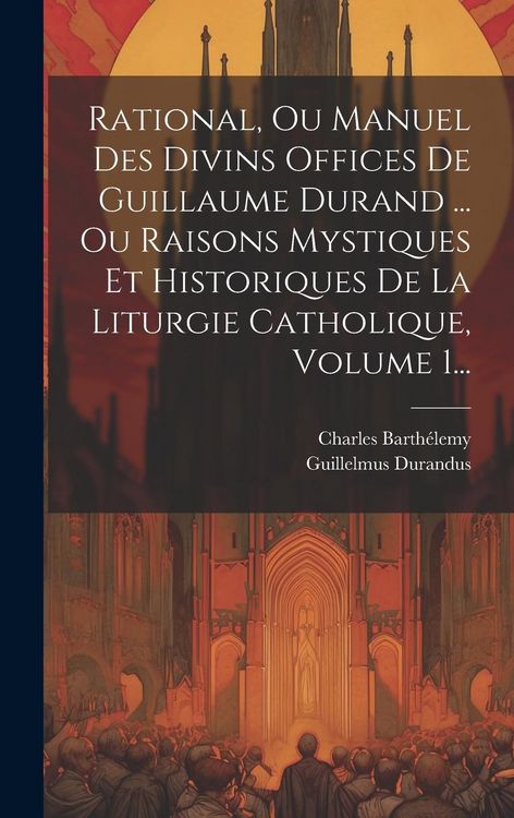 Produktbild: Rational, Ou Manuel Des Divins Offices De Guillaume Durand ... Ou Raisons Mystiques Et Historiques De La Liturgie Catholique, Volume 1...