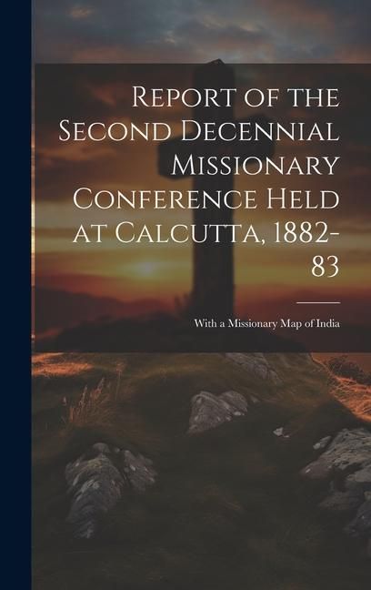 Produktbild: Report of the Second Decennial Missionary Conference Held at Calcutta, 1882-83: With a Missionary Map of India