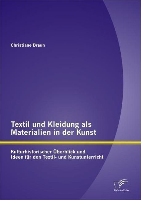 Produktbild: Textil und Kleidung als Materialien in der Kunst: Kulturhistorischer &Uuml;berblick und Ideen f&uuml;r den Textil- und Kunstunterricht