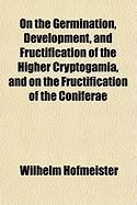 Produktbild: On the Germination, Development, and Fructification of the Higher Cryptogamia, and on the Fructification of the Coniferae
