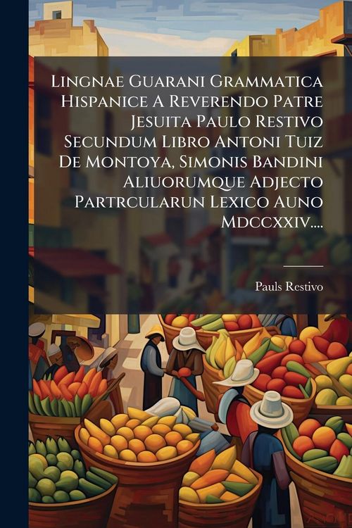 Produktbild: Lingnae Guarani Grammatica Hispanice A Reverendo Patre Jesuita Paulo Restivo Secundum Libro Antoni Tuiz De Montoya, Simonis Bandini Aliuorumque Adjecto Partrcularun Lexico Auno Mdccxxiv....