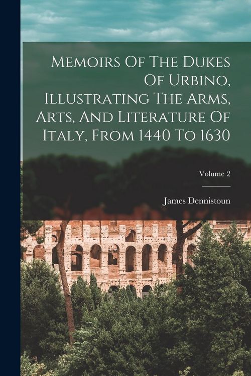 Produktbild: Memoirs Of The Dukes Of Urbino, Illustrating The Arms, Arts, And Literature Of Italy, From 1440 To 1630; Volume 2