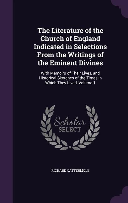 Produktbild: The Literature of the Church of England Indicated in Selections From the Writings of the Eminent Divines: With Memoirs of Their Lives, and Historical