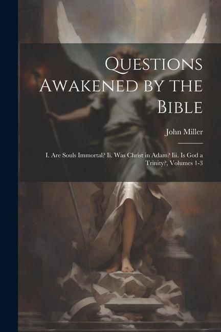 Produktbild: Questions Awakened by the Bible: I. Are Souls Immortal? Ii. Was Christ in Adam? Iii. Is God a Trinity?, Volumes 1-3