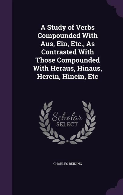 Produktbild: A Study of Verbs Compounded With Aus, Ein, Etc., As Contrasted With Those Compounded With Heraus, Hinaus, Herein, Hinein, Etc