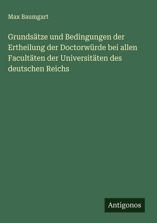 Produktbild: Grunds&auml;tze und Bedingungen der Ertheilung der Doctorw&uuml;rde bei allen Facult&auml;ten der Universit&auml;ten des deutschen Reichs