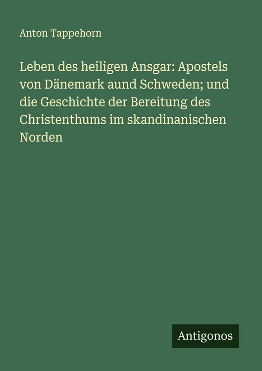 Produktbild: Leben des heiligen Ansgar: Apostels von D&auml;nemark aund Schweden; und die Geschichte der Bereitung des Christenthums im skandinanischen Norden